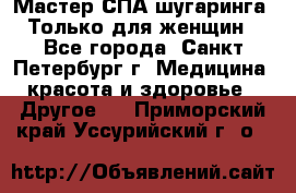 Мастер СПА-шугаринга. Только для женщин - Все города, Санкт-Петербург г. Медицина, красота и здоровье » Другое   . Приморский край,Уссурийский г. о. 